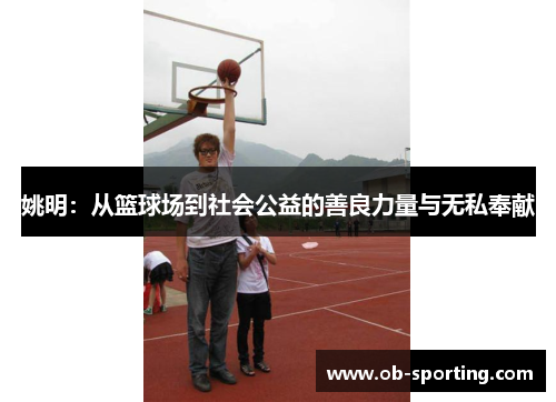 姚明：从篮球场到社会公益的善良力量与无私奉献