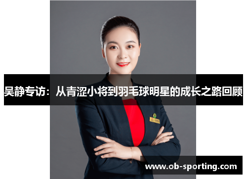 吴静专访：从青涩小将到羽毛球明星的成长之路回顾