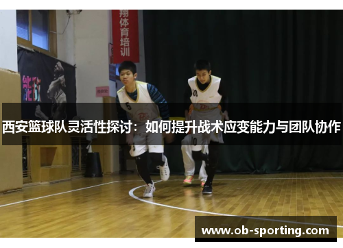 西安篮球队灵活性探讨：如何提升战术应变能力与团队协作
