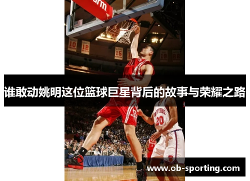 谁敢动姚明这位篮球巨星背后的故事与荣耀之路