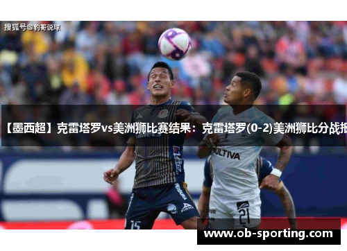 【墨西超】克雷塔罗vs美洲狮比赛结果：克雷塔罗(0-2)美洲狮比分战报