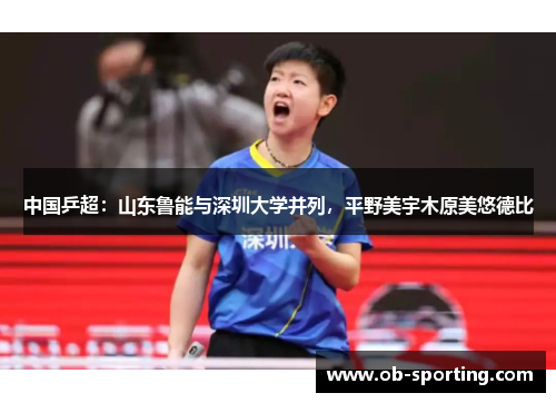中国乒超：山东鲁能与深圳大学并列，平野美宇木原美悠德比