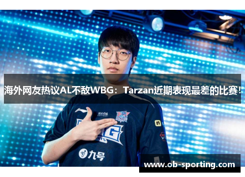 海外网友热议AL不敌WBG：Tarzan近期表现最差的比赛！