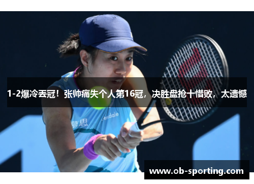 1-2爆冷丟冠！张帅痛失个人第16冠，决胜盘抢十惜败，太遗憾